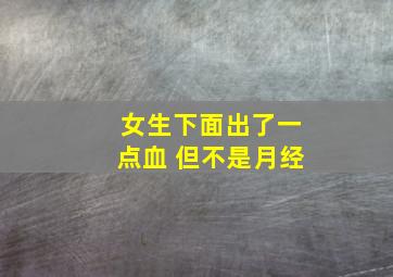 女生下面出了一点血 但不是月经